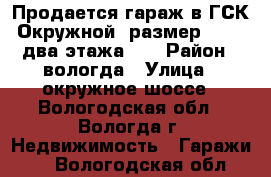   Продается гараж в ГСК «Окружной» размер 4,6*6, два этажа.   › Район ­ вологда › Улица ­ окружное шоссе - Вологодская обл., Вологда г. Недвижимость » Гаражи   . Вологодская обл.